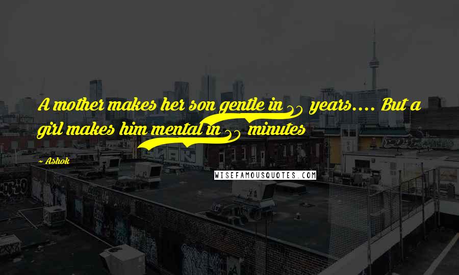 Ashok Quotes: A mother makes her son gentle in 20 years.... But a girl makes him mental in 20 minutes