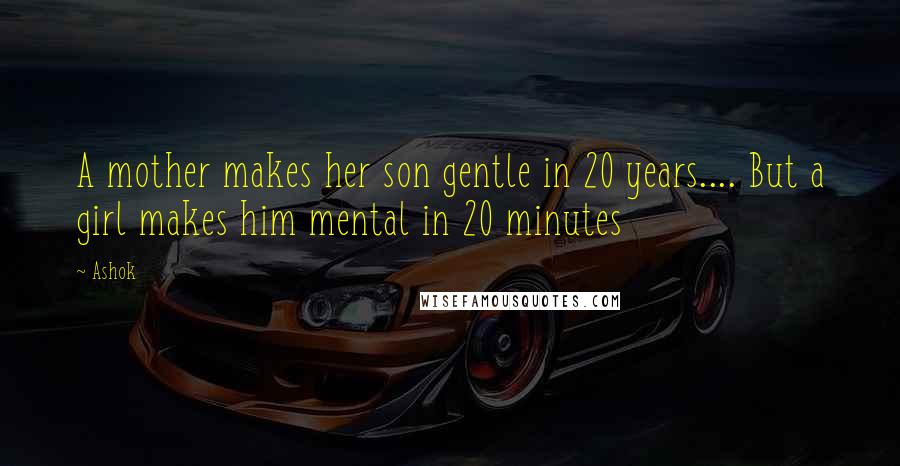 Ashok Quotes: A mother makes her son gentle in 20 years.... But a girl makes him mental in 20 minutes