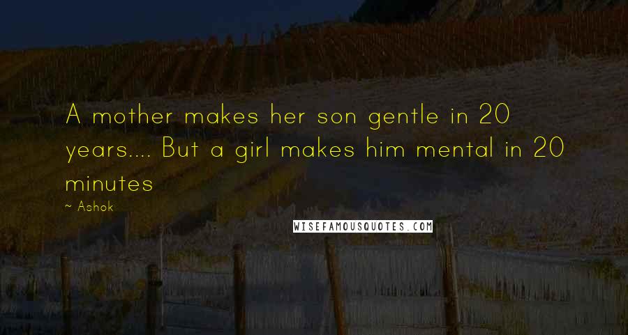 Ashok Quotes: A mother makes her son gentle in 20 years.... But a girl makes him mental in 20 minutes