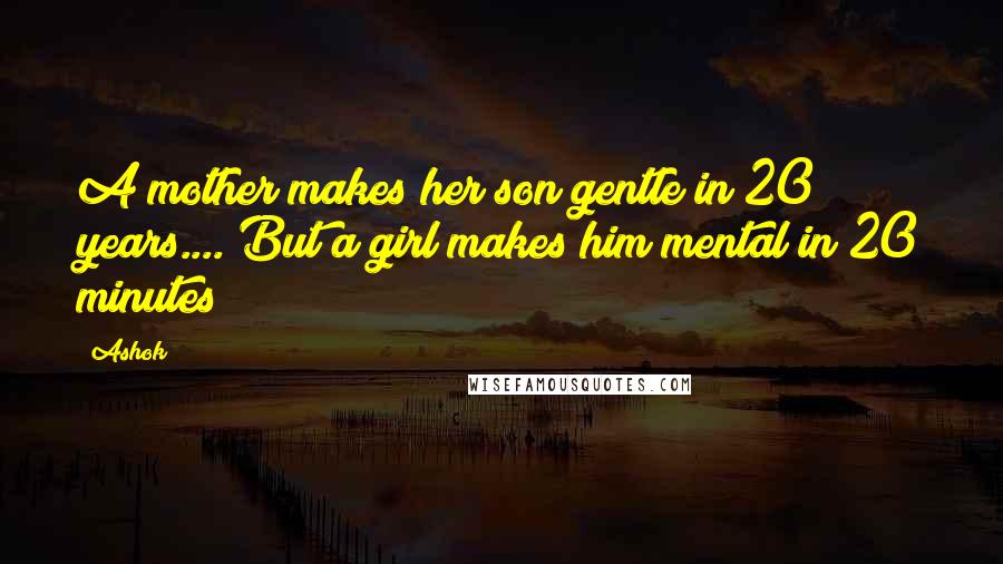 Ashok Quotes: A mother makes her son gentle in 20 years.... But a girl makes him mental in 20 minutes