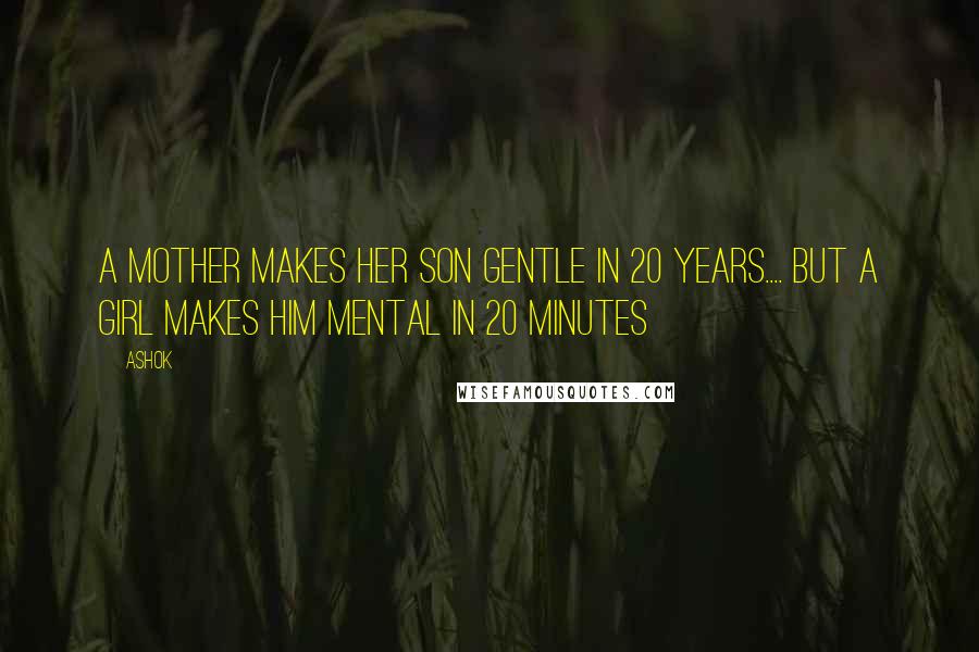 Ashok Quotes: A mother makes her son gentle in 20 years.... But a girl makes him mental in 20 minutes