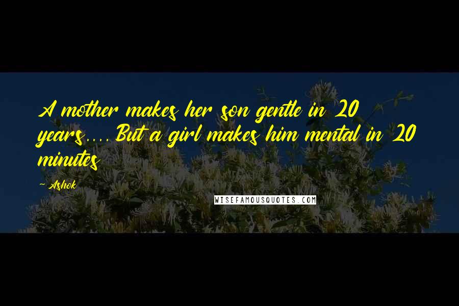 Ashok Quotes: A mother makes her son gentle in 20 years.... But a girl makes him mental in 20 minutes