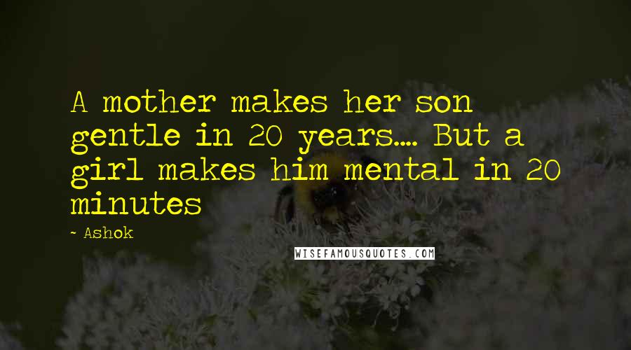 Ashok Quotes: A mother makes her son gentle in 20 years.... But a girl makes him mental in 20 minutes