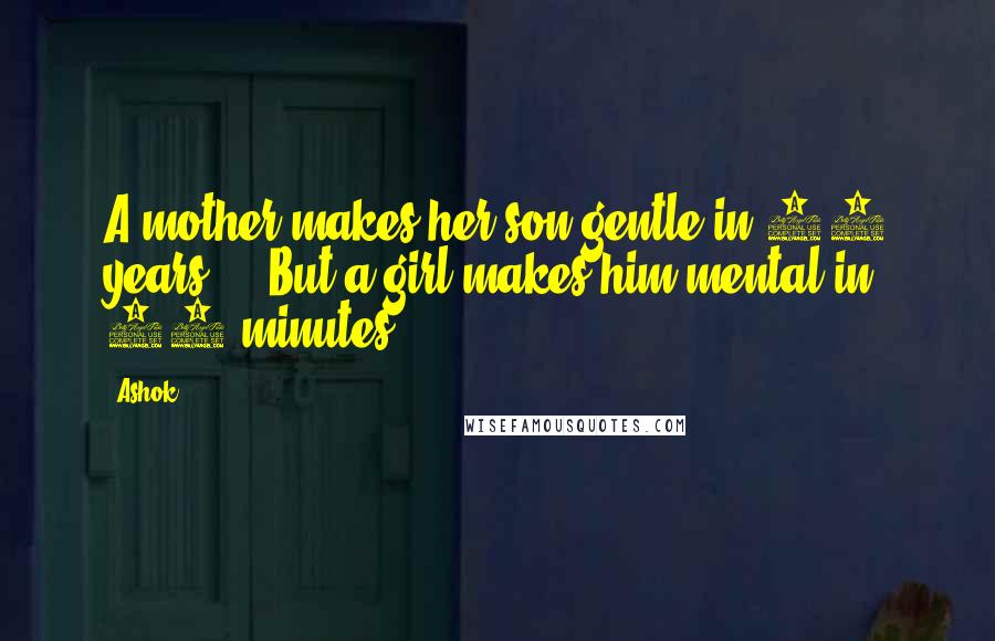 Ashok Quotes: A mother makes her son gentle in 20 years.... But a girl makes him mental in 20 minutes
