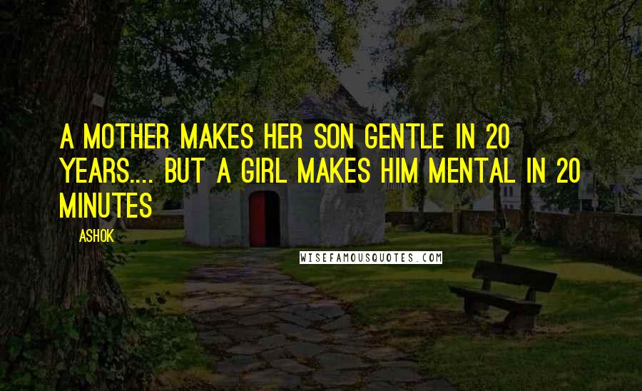 Ashok Quotes: A mother makes her son gentle in 20 years.... But a girl makes him mental in 20 minutes