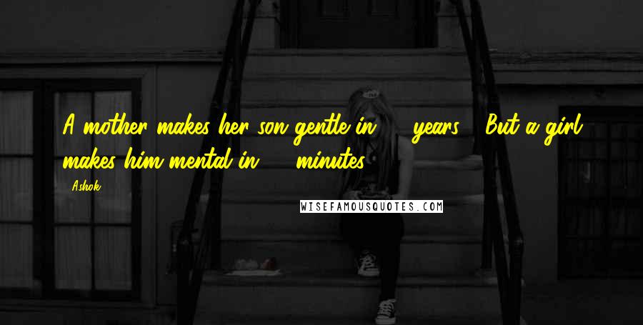 Ashok Quotes: A mother makes her son gentle in 20 years.... But a girl makes him mental in 20 minutes