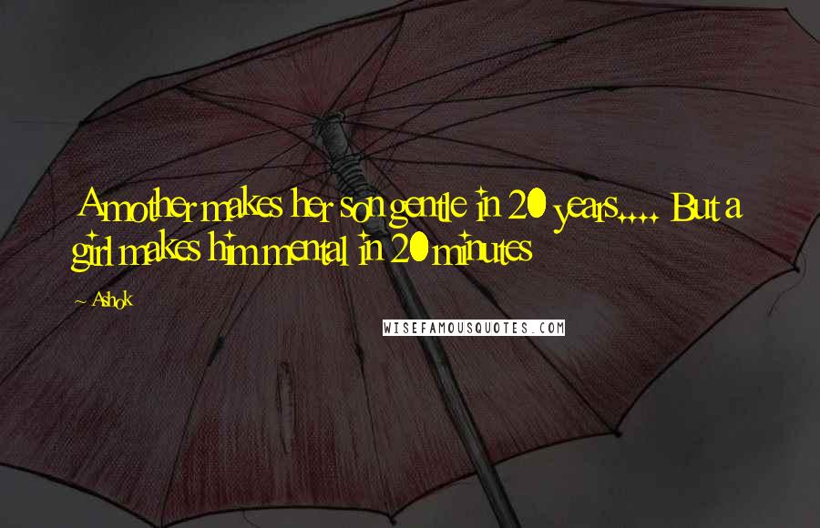 Ashok Quotes: A mother makes her son gentle in 20 years.... But a girl makes him mental in 20 minutes