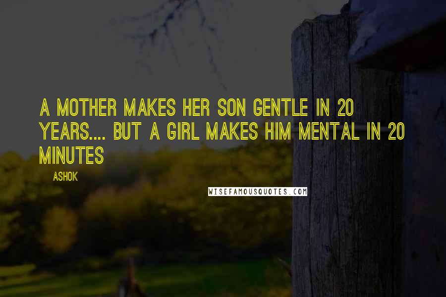 Ashok Quotes: A mother makes her son gentle in 20 years.... But a girl makes him mental in 20 minutes