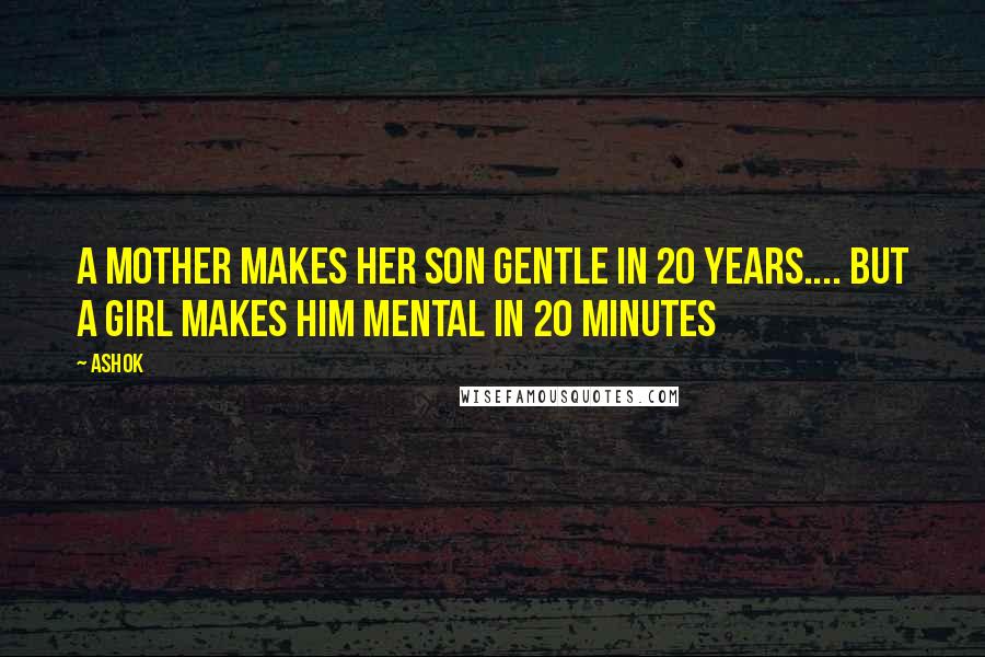 Ashok Quotes: A mother makes her son gentle in 20 years.... But a girl makes him mental in 20 minutes