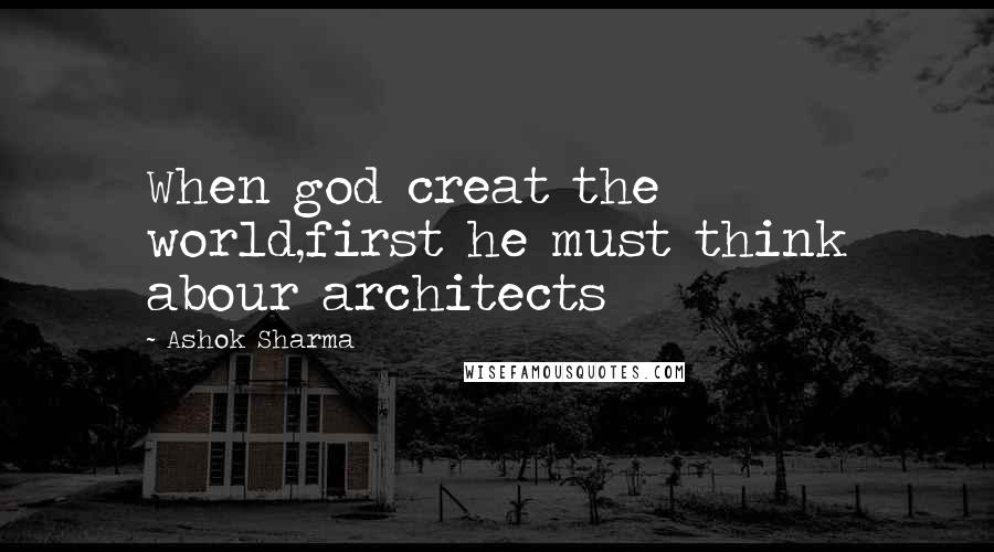 Ashok Sharma Quotes: When god creat the world,first he must think abour architects