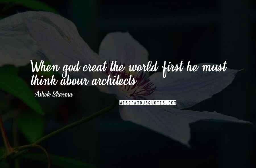 Ashok Sharma Quotes: When god creat the world,first he must think abour architects