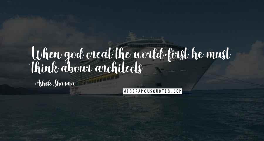 Ashok Sharma Quotes: When god creat the world,first he must think abour architects