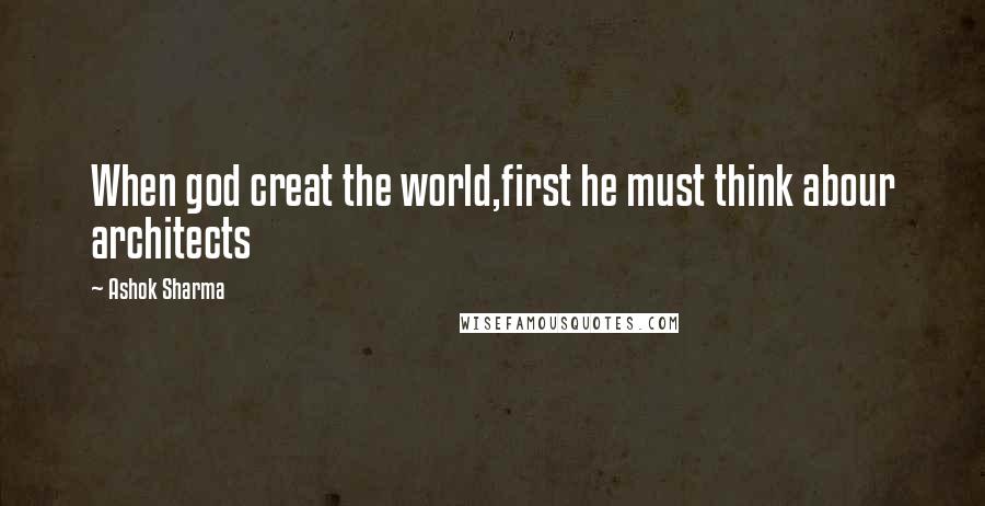 Ashok Sharma Quotes: When god creat the world,first he must think abour architects