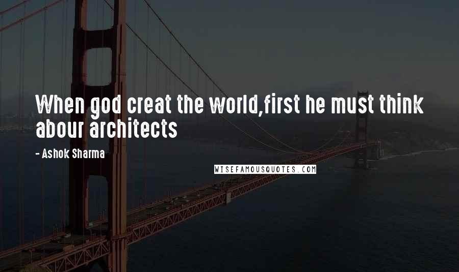 Ashok Sharma Quotes: When god creat the world,first he must think abour architects