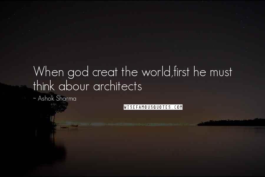 Ashok Sharma Quotes: When god creat the world,first he must think abour architects