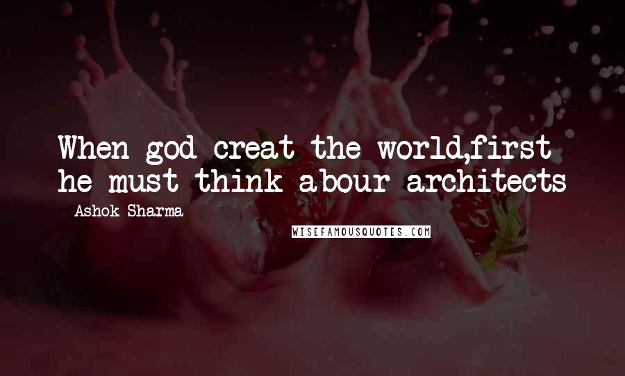 Ashok Sharma Quotes: When god creat the world,first he must think abour architects