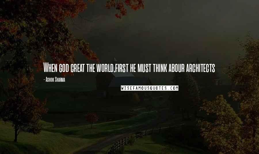 Ashok Sharma Quotes: When god creat the world,first he must think abour architects