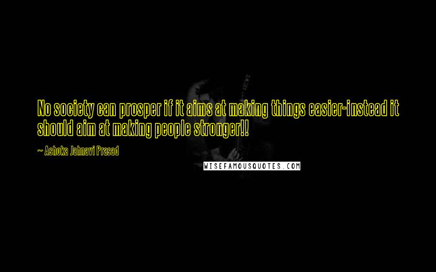 Ashoka Jahnavi Prasad Quotes: No society can prosper if it aims at making things easier-instead it should aim at making people stronger!!