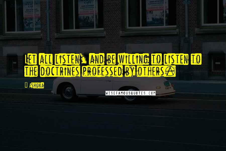 Ashoka Quotes: Let all listen, and be willing to listen to the doctrines professed by others.