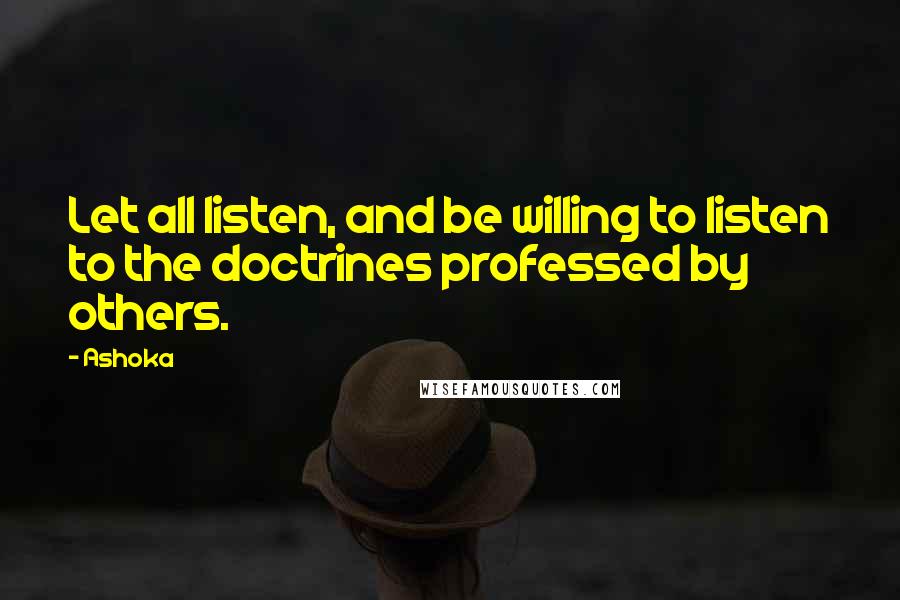 Ashoka Quotes: Let all listen, and be willing to listen to the doctrines professed by others.