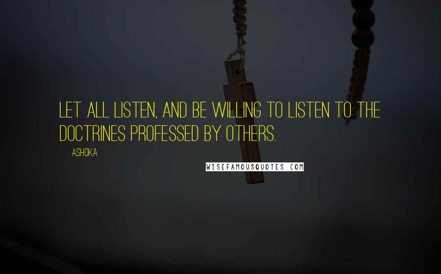 Ashoka Quotes: Let all listen, and be willing to listen to the doctrines professed by others.