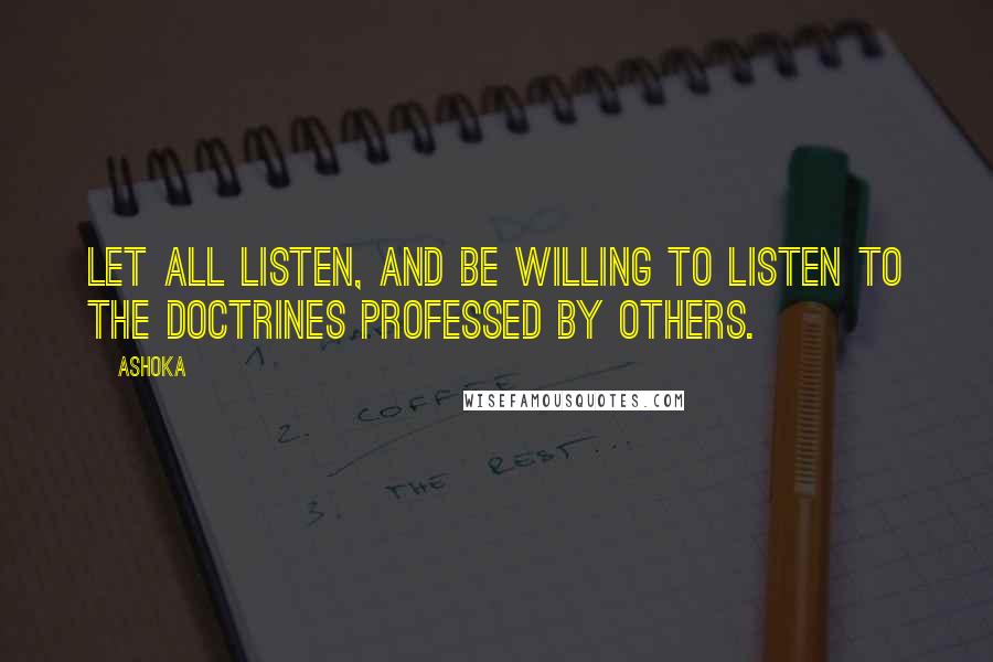 Ashoka Quotes: Let all listen, and be willing to listen to the doctrines professed by others.