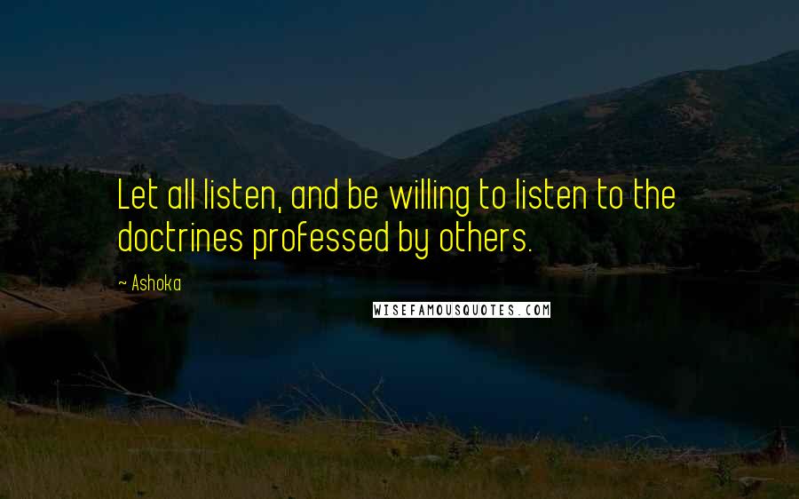 Ashoka Quotes: Let all listen, and be willing to listen to the doctrines professed by others.