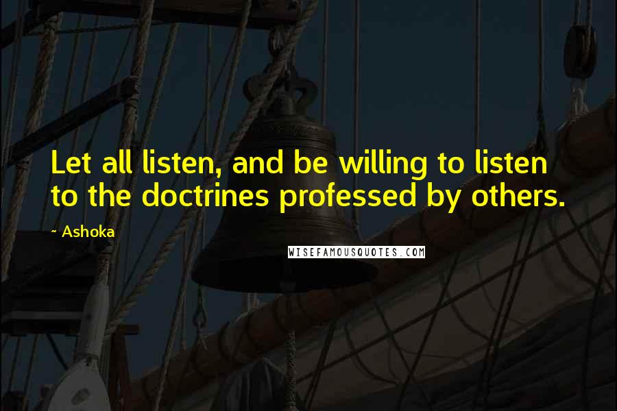 Ashoka Quotes: Let all listen, and be willing to listen to the doctrines professed by others.