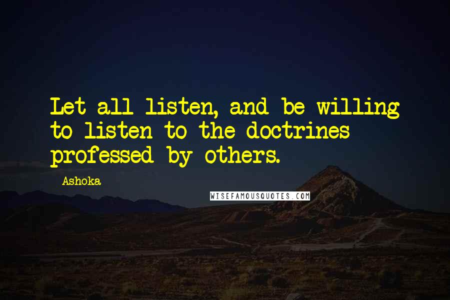 Ashoka Quotes: Let all listen, and be willing to listen to the doctrines professed by others.