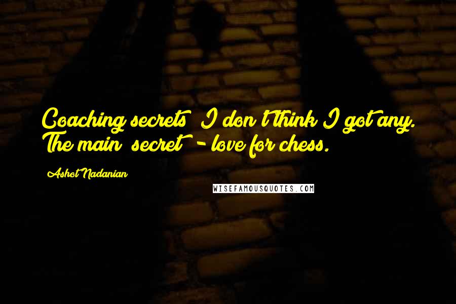 Ashot Nadanian Quotes: Coaching secrets? I don't think I got any. The main "secret" - love for chess.