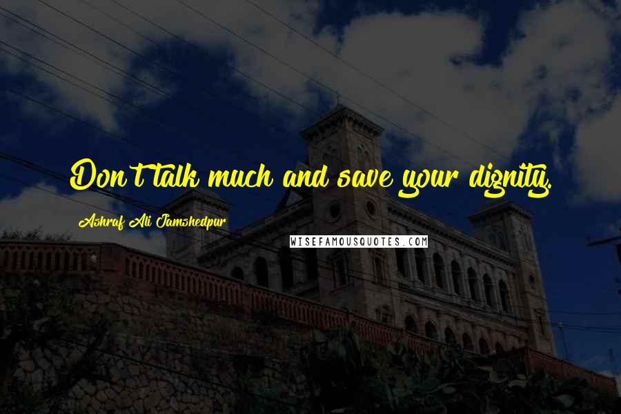 Ashraf Ali Jamshedpur Quotes: Don't talk much and save your dignity.