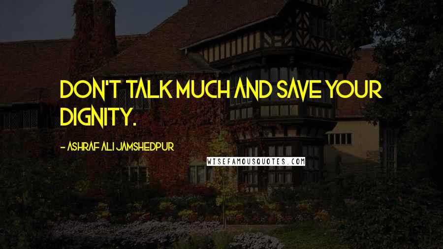 Ashraf Ali Jamshedpur Quotes: Don't talk much and save your dignity.