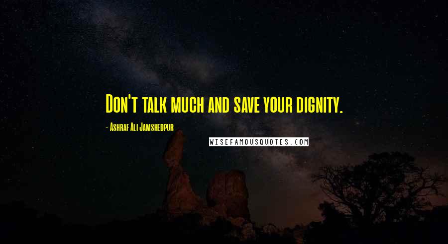 Ashraf Ali Jamshedpur Quotes: Don't talk much and save your dignity.