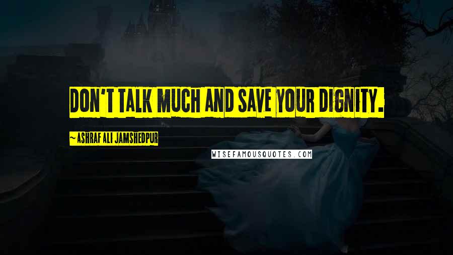 Ashraf Ali Jamshedpur Quotes: Don't talk much and save your dignity.