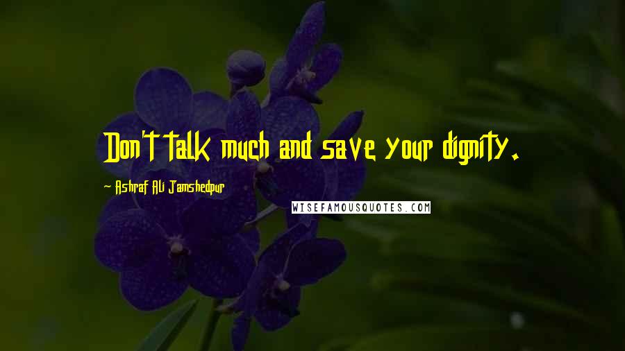 Ashraf Ali Jamshedpur Quotes: Don't talk much and save your dignity.