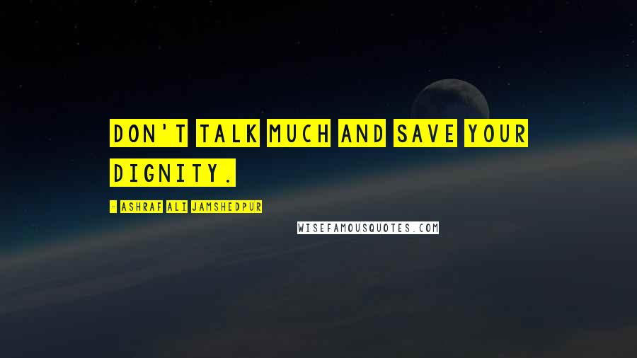 Ashraf Ali Jamshedpur Quotes: Don't talk much and save your dignity.
