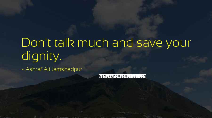 Ashraf Ali Jamshedpur Quotes: Don't talk much and save your dignity.