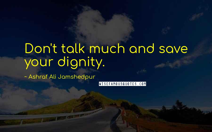 Ashraf Ali Jamshedpur Quotes: Don't talk much and save your dignity.
