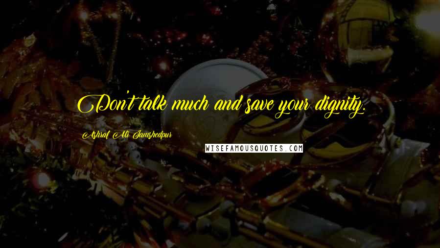Ashraf Ali Jamshedpur Quotes: Don't talk much and save your dignity.