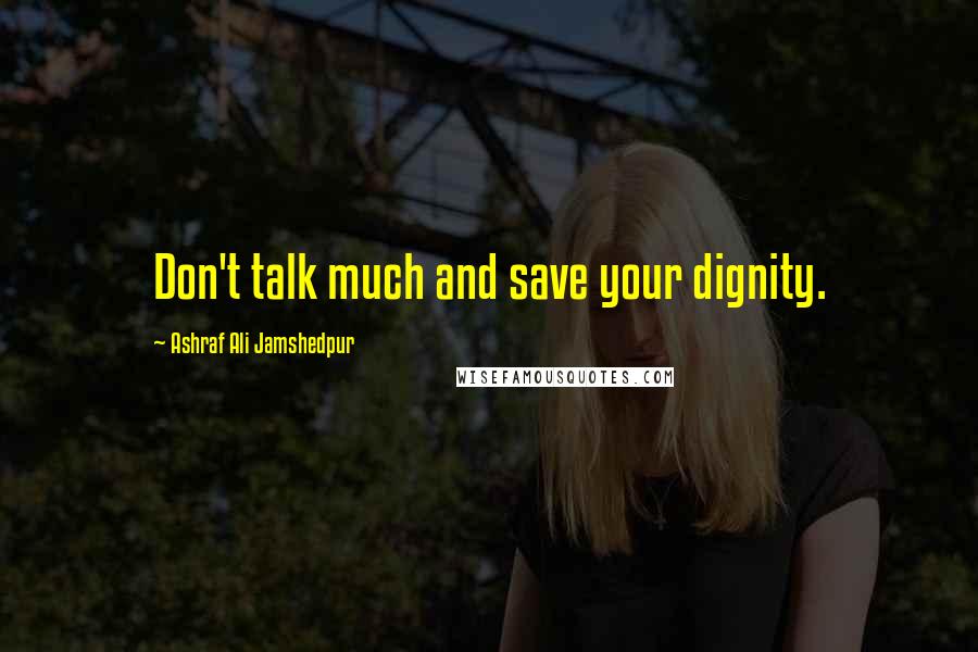 Ashraf Ali Jamshedpur Quotes: Don't talk much and save your dignity.