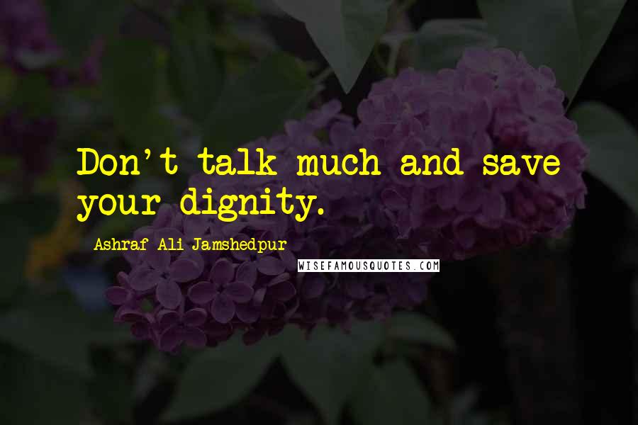 Ashraf Ali Jamshedpur Quotes: Don't talk much and save your dignity.