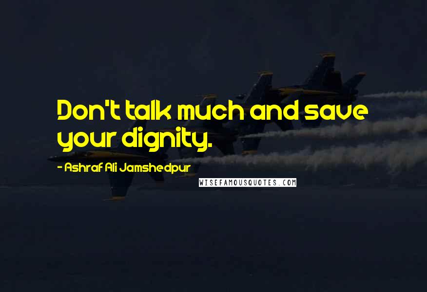 Ashraf Ali Jamshedpur Quotes: Don't talk much and save your dignity.