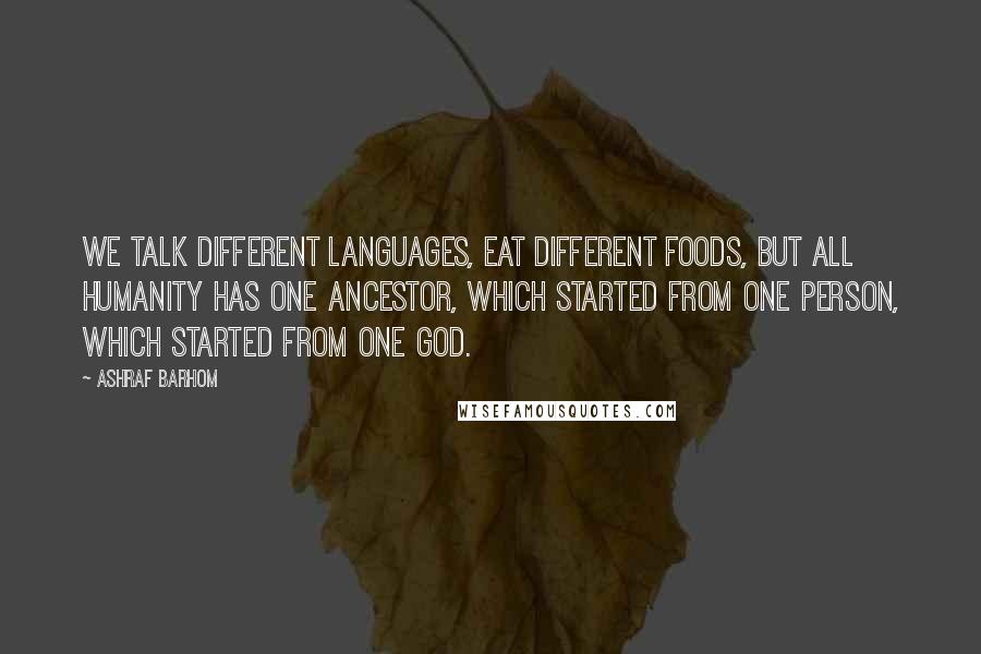 Ashraf Barhom Quotes: We talk different languages, eat different foods, but all humanity has one ancestor, which started from one person, which started from one god.