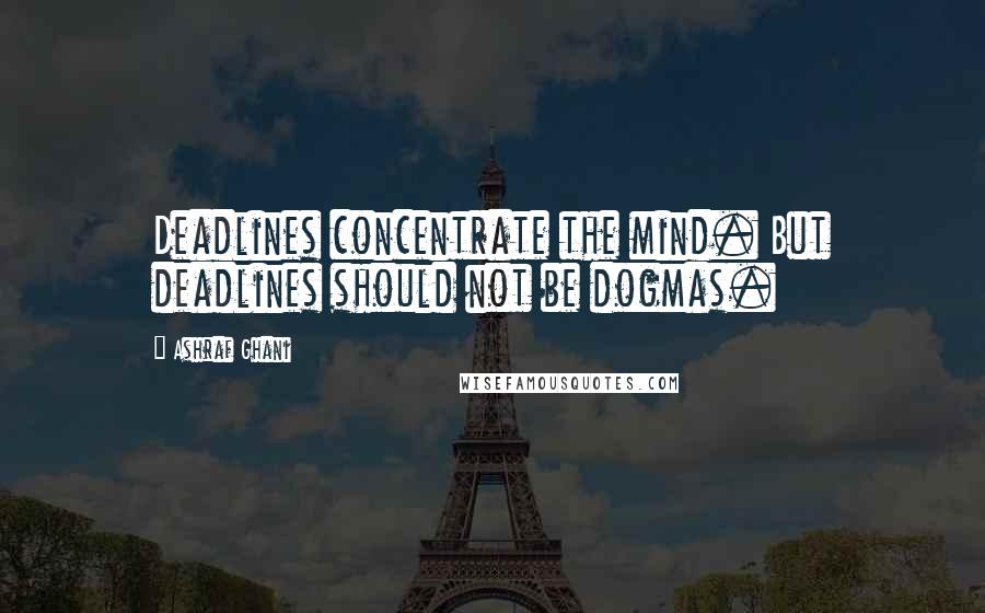 Ashraf Ghani Quotes: Deadlines concentrate the mind. But deadlines should not be dogmas.