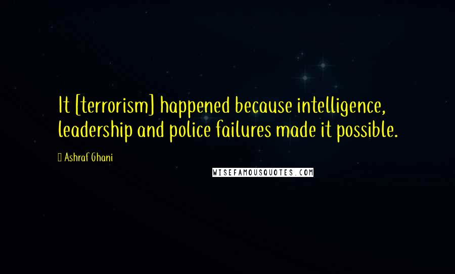 Ashraf Ghani Quotes: It [terrorism] happened because intelligence, leadership and police failures made it possible.