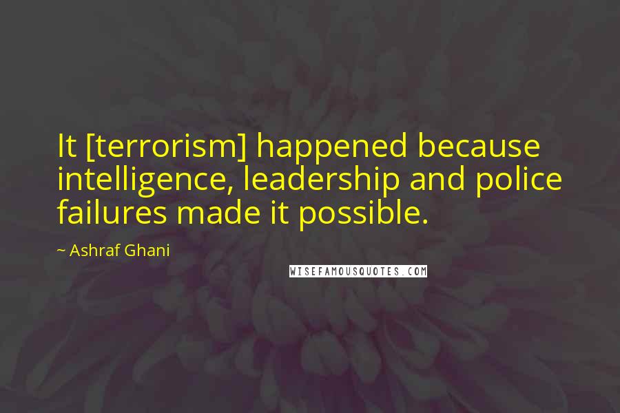 Ashraf Ghani Quotes: It [terrorism] happened because intelligence, leadership and police failures made it possible.