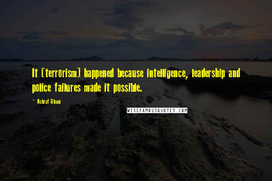 Ashraf Ghani Quotes: It [terrorism] happened because intelligence, leadership and police failures made it possible.