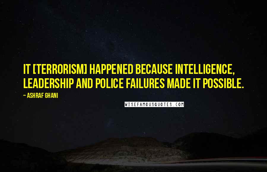 Ashraf Ghani Quotes: It [terrorism] happened because intelligence, leadership and police failures made it possible.