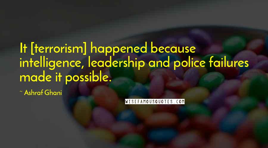 Ashraf Ghani Quotes: It [terrorism] happened because intelligence, leadership and police failures made it possible.