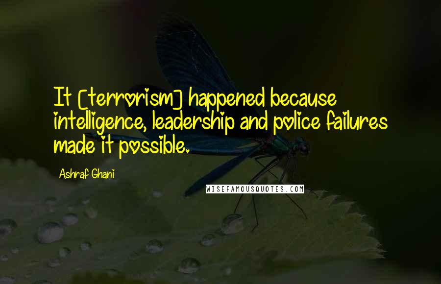 Ashraf Ghani Quotes: It [terrorism] happened because intelligence, leadership and police failures made it possible.